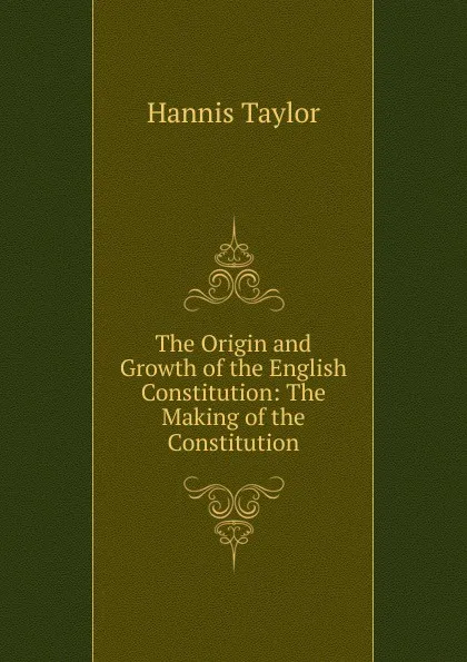 Обложка книги The Origin and Growth of the English Constitution: The Making of the Constitution, Hannis Taylor