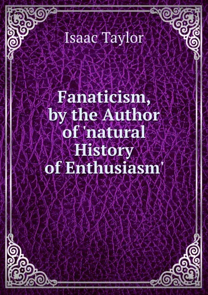 Обложка книги Fanaticism, by the Author of .natural History of Enthusiasm.., Isaac Taylor