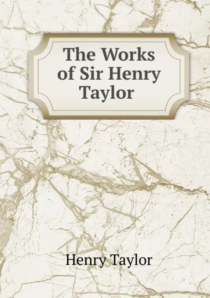 Обложка книги The Works of Sir Henry Taylor ., Henry Taylor