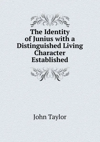 Обложка книги The Identity of Junius with a Distinguished Living Character Established, Taylor John