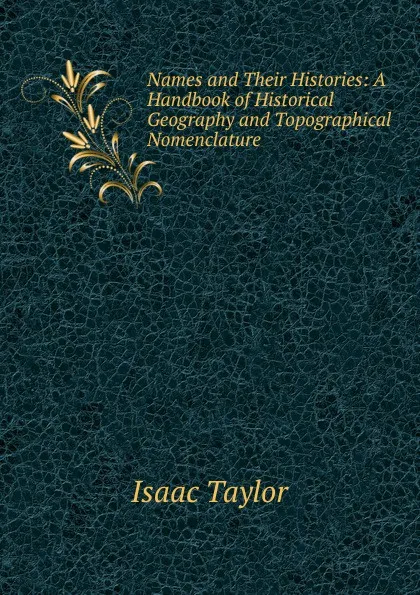 Обложка книги Names and Their Histories: A Handbook of Historical Geography and Topographical Nomenclature, Isaac Taylor