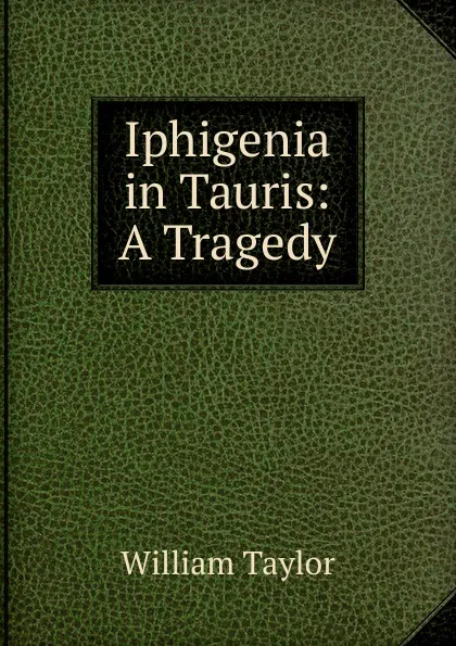 Обложка книги Iphigenia in Tauris: A Tragedy, William Taylor