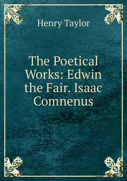 Обложка книги The Poetical Works: Edwin the Fair. Isaac Comnenus, Henry Taylor