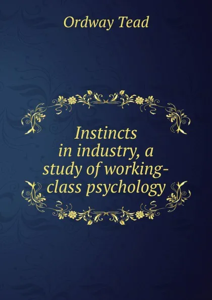 Обложка книги Instincts in industry, a study of working-class psychology, Ordway Tead