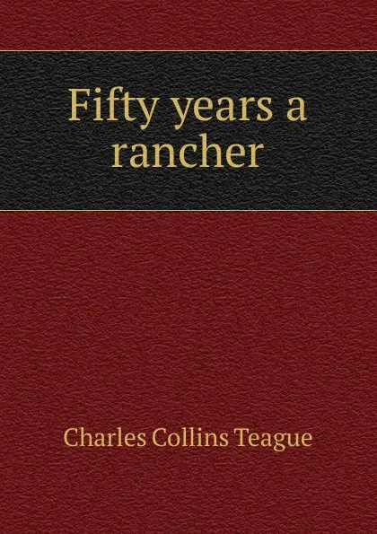 Обложка книги Fifty years a rancher, Charles Collins Teague