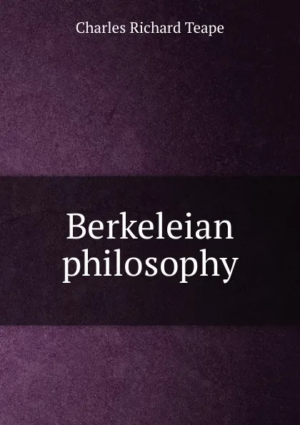 Обложка книги Berkeleian philosophy, Charles Richard Teape