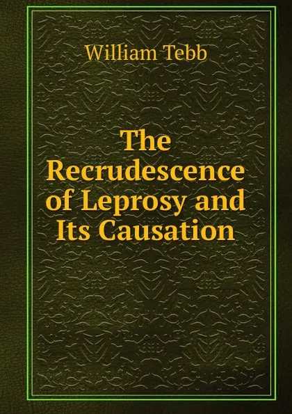 Обложка книги The Recrudescence of Leprosy and Its Causation, William Tebb