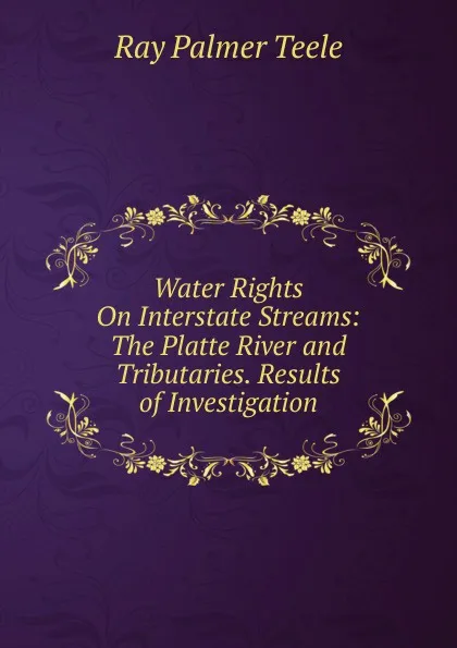 Обложка книги Water Rights On Interstate Streams: The Platte River and Tributaries. Results of Investigation, Ray Palmer Teele