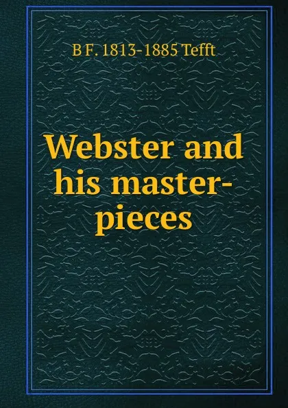 Обложка книги Webster and his master-pieces, B F. 1813-1885 Tefft