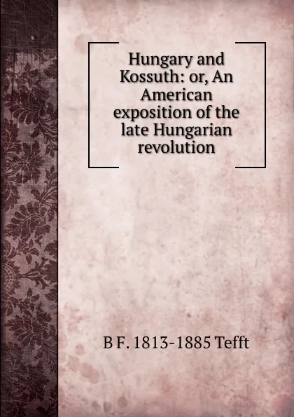 Обложка книги Hungary and Kossuth: or, An American exposition of the late Hungarian revolution, B F. 1813-1885 Tefft