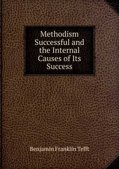 Обложка книги Methodism Successful and the Internal Causes of Its Success, Benjamin Franklin Tefft