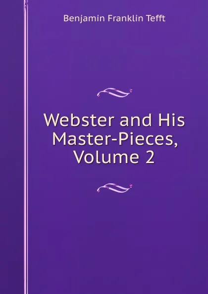 Обложка книги Webster and His Master-Pieces, Volume 2, Benjamin Franklin Tefft