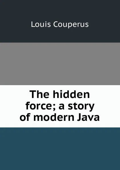 Обложка книги The hidden force; a story of modern Java, Louis Couperus