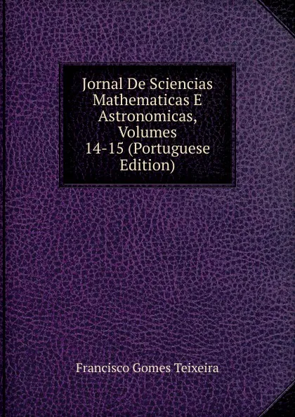 Обложка книги Jornal De Sciencias Mathematicas E Astronomicas, Volumes 14-15 (Portuguese Edition), Francisco Gomes Teixeira