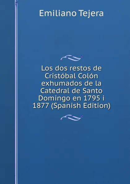 Обложка книги Los dos restos de Cristobal Colon exhumados de la Catedral de Santo Domingo en 1795 i 1877 (Spanish Edition), Emiliano Tejera