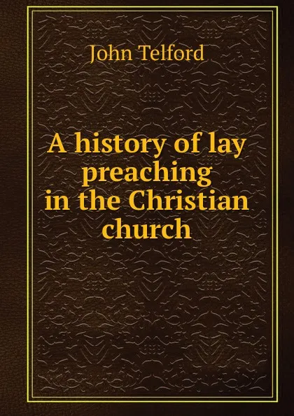 Обложка книги A history of lay preaching in the Christian church, John Telford