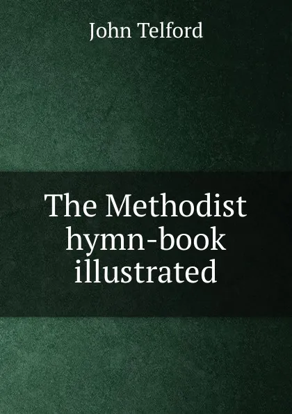 Обложка книги The Methodist hymn-book illustrated, John Telford