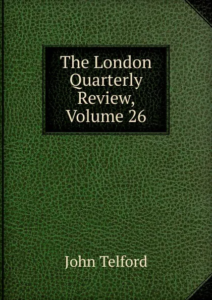 Обложка книги The London Quarterly Review, Volume 26, John Telford