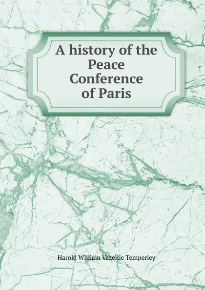 Обложка книги A history of the Peace Conference of Paris, Harold William Vazeille Temperley