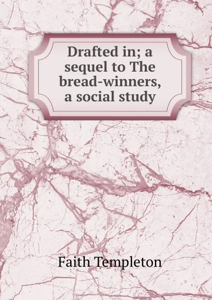 Обложка книги Drafted in; a sequel to The bread-winners, a social study, Faith Templeton