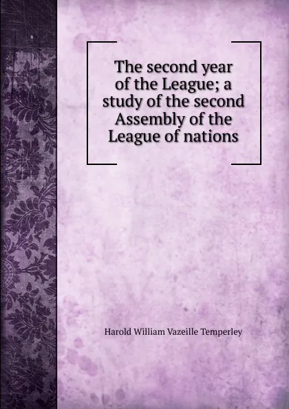 Обложка книги The second year of the League; a study of the second Assembly of the League of nations, Harold William Vazeille Temperley