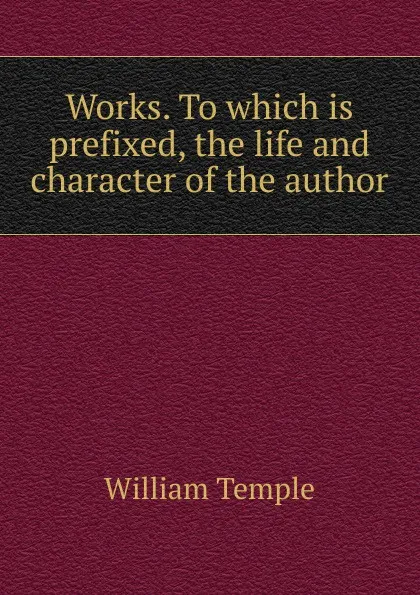 Обложка книги Works. To which is prefixed, the life and character of the author, Temple William