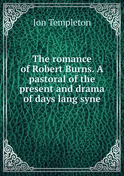 Обложка книги The romance of Robert Burns. A pastoral of the present and drama of days lang syne, Jon Templeton