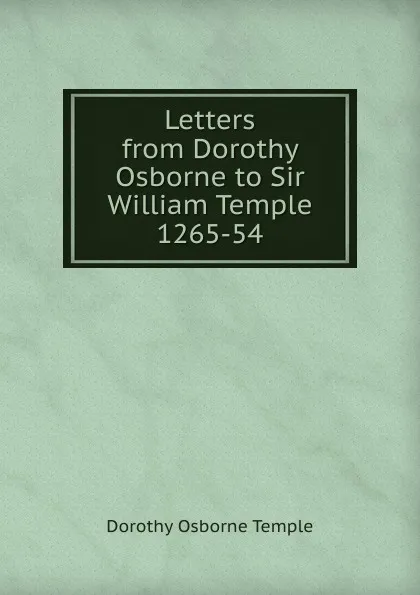 Обложка книги Letters from Dorothy Osborne to Sir William Temple 1265-54, Dorothy Osborne Temple