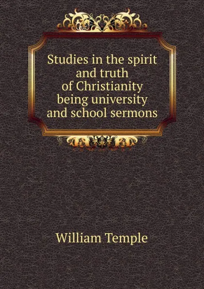 Обложка книги Studies in the spirit and truth of Christianity being university and school sermons, Temple William