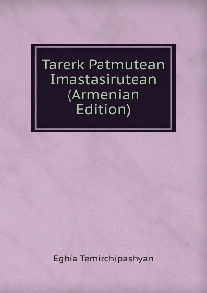 Обложка книги Tarerk Patmutean Imastasirutean (Armenian Edition), Eghia Temirchipashyan