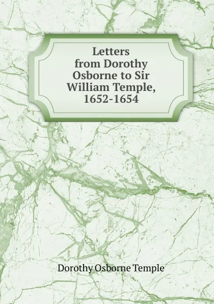 Обложка книги Letters from Dorothy Osborne to Sir William Temple, 1652-1654, Dorothy Osborne Temple