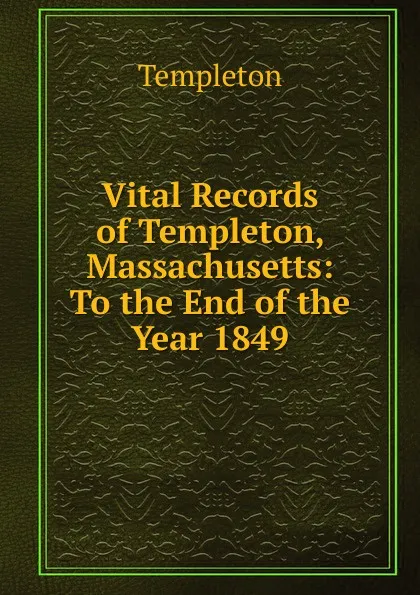 Обложка книги Vital Records of Templeton, Massachusetts: To the End of the Year 1849, Templeton