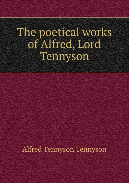 Обложка книги The poetical works of Alfred, Lord Tennyson, Alfred Tennyson