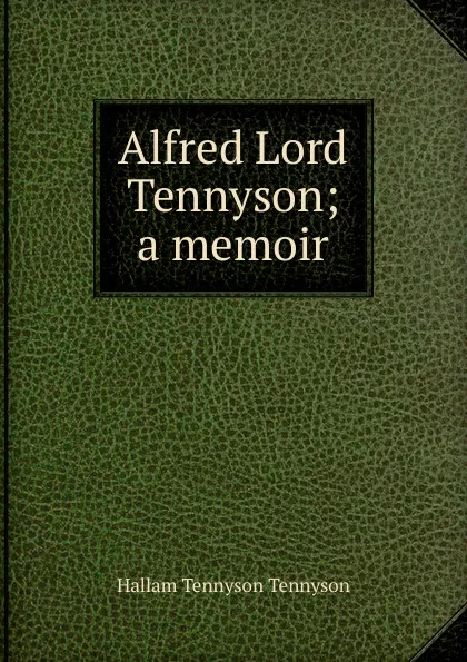 Обложка книги Alfred Lord Tennyson; a memoir, Hallam Tennyson Tennyson