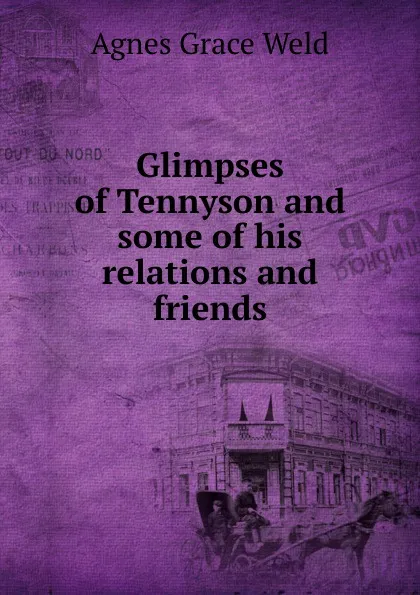 Обложка книги Glimpses of Tennyson and some of his relations and friends, Agnes Grace Weld