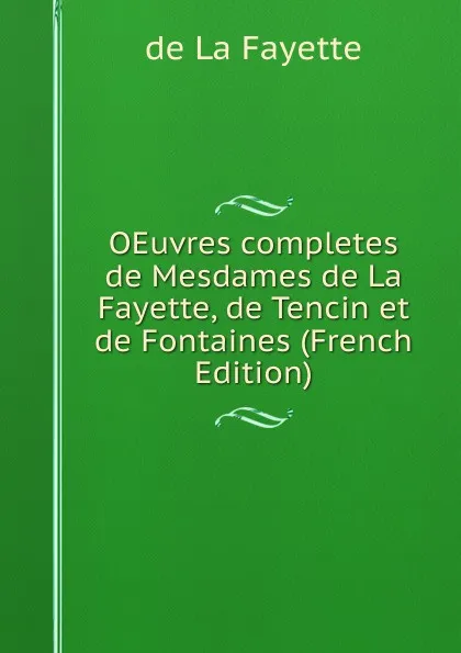 Обложка книги OEuvres completes de Mesdames de La Fayette, de Tencin et de Fontaines (French Edition), de La Fayette