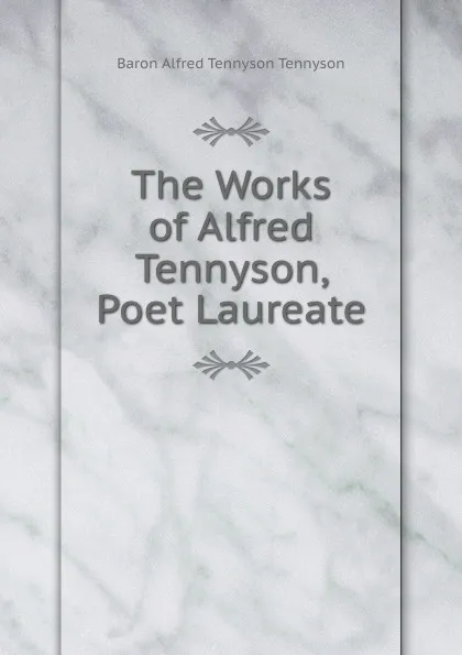 Обложка книги The Works of Alfred Tennyson, Poet Laureate, Alfred Tennyson