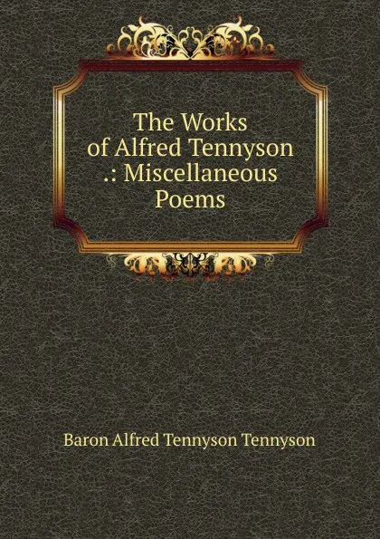 Обложка книги The Works of Alfred Tennyson .: Miscellaneous Poems, Alfred Tennyson