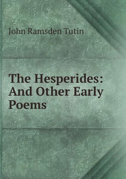 Обложка книги The Hesperides: And Other Early Poems, John Ramsden Tutin