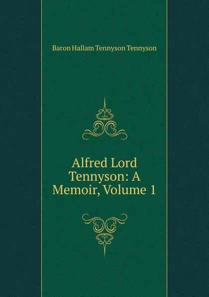 Обложка книги Alfred Lord Tennyson: A Memoir, Volume 1, Baron Hallam Tennyson Tennyson