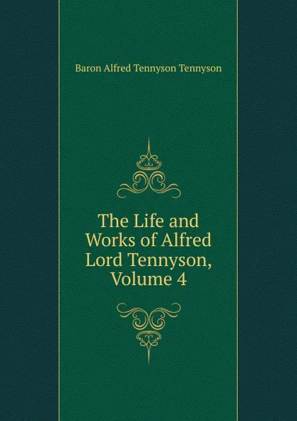 Обложка книги The Life and Works of Alfred Lord Tennyson, Volume 4, Alfred Tennyson