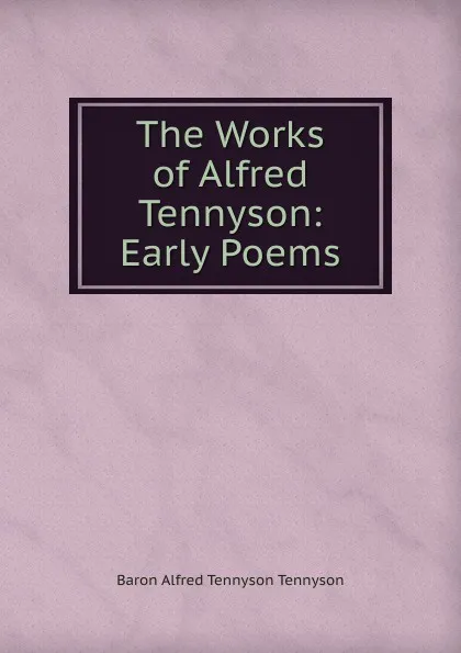 Обложка книги The Works of Alfred Tennyson: Early Poems, Alfred Tennyson