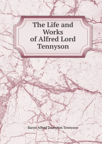 Обложка книги The Life and Works of Alfred Lord Tennyson, Alfred Tennyson