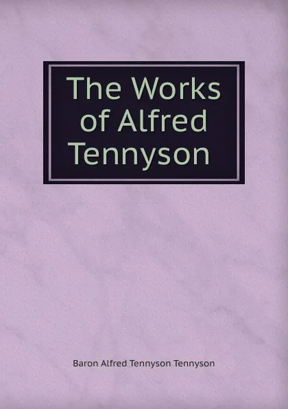 Обложка книги The Works of Alfred Tennyson ., Alfred Tennyson