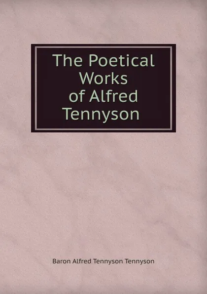 Обложка книги The Poetical Works of Alfred Tennyson ., Alfred Tennyson