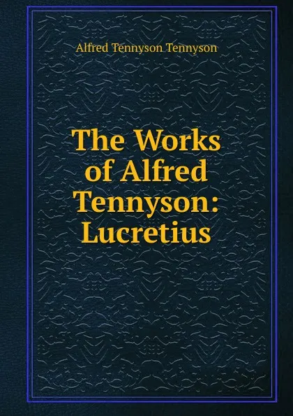 Обложка книги The Works of Alfred Tennyson: Lucretius, Alfred Tennyson