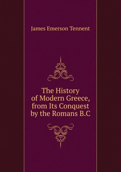 Обложка книги The History of Modern Greece, from Its Conquest by the Romans B.C., James Emerson Tennent