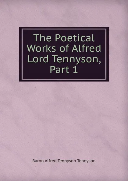 Обложка книги The Poetical Works of Alfred Lord Tennyson, Part 1, Alfred Tennyson