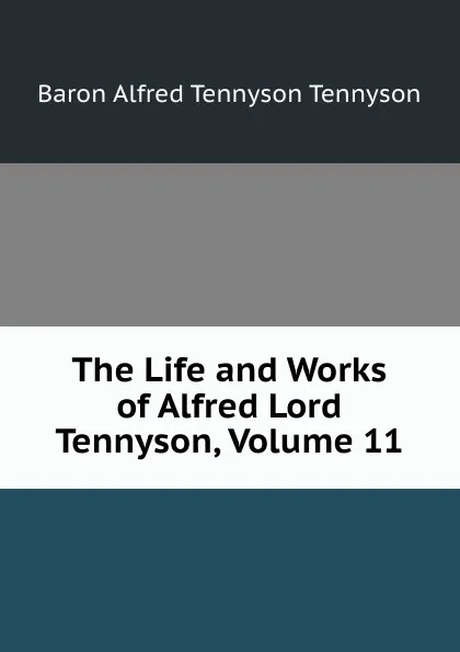 Обложка книги The Life and Works of Alfred Lord Tennyson, Volume 11, Alfred Tennyson