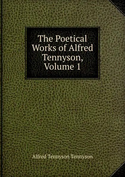 Обложка книги The Poetical Works of Alfred Tennyson, Volume 1, Alfred Tennyson